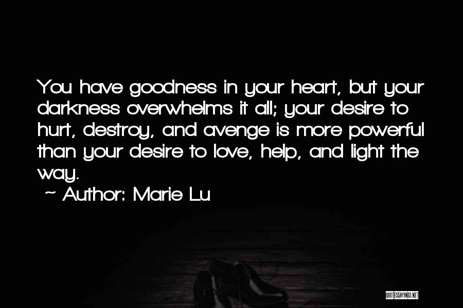 Marie Lu Quotes: You Have Goodness In Your Heart, But Your Darkness Overwhelms It All; Your Desire To Hurt, Destroy, And Avenge Is