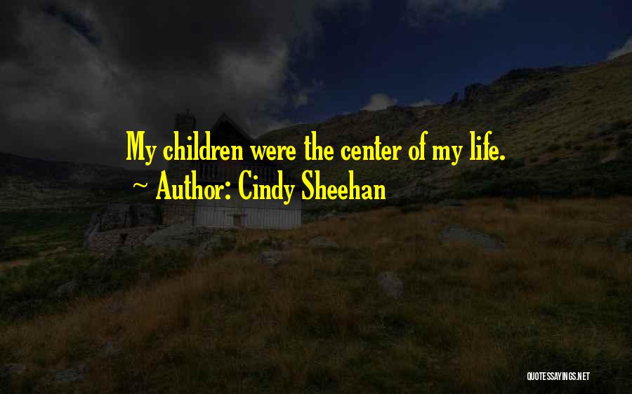 Cindy Sheehan Quotes: My Children Were The Center Of My Life.