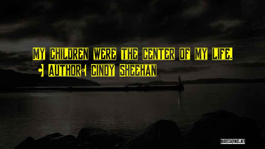 Cindy Sheehan Quotes: My Children Were The Center Of My Life.