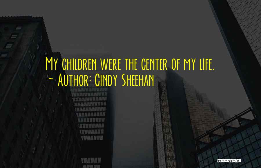 Cindy Sheehan Quotes: My Children Were The Center Of My Life.