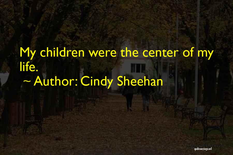 Cindy Sheehan Quotes: My Children Were The Center Of My Life.