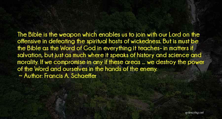 Francis A. Schaeffer Quotes: The Bible Is The Weapon Which Enables Us To Join With Our Lord On The Offensive In Defeating The Spiritual
