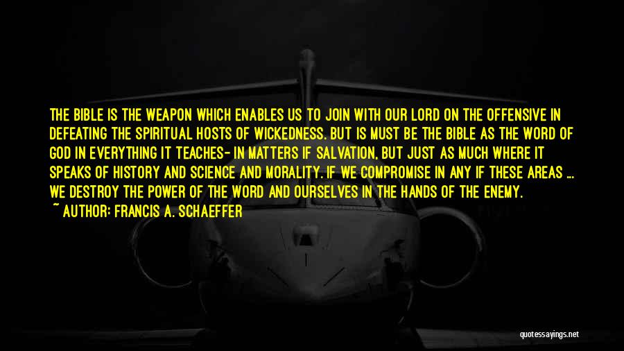Francis A. Schaeffer Quotes: The Bible Is The Weapon Which Enables Us To Join With Our Lord On The Offensive In Defeating The Spiritual