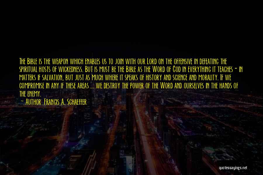 Francis A. Schaeffer Quotes: The Bible Is The Weapon Which Enables Us To Join With Our Lord On The Offensive In Defeating The Spiritual