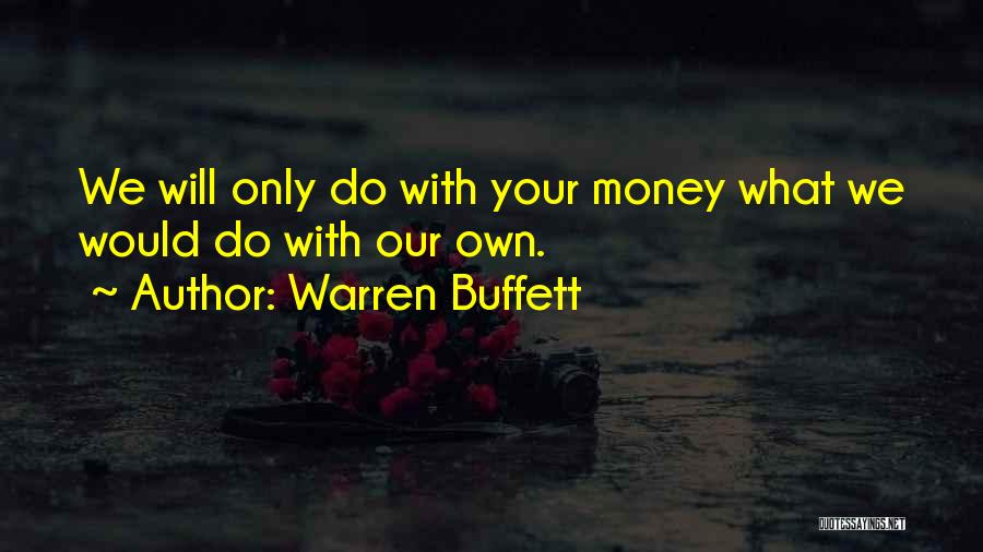 Warren Buffett Quotes: We Will Only Do With Your Money What We Would Do With Our Own.