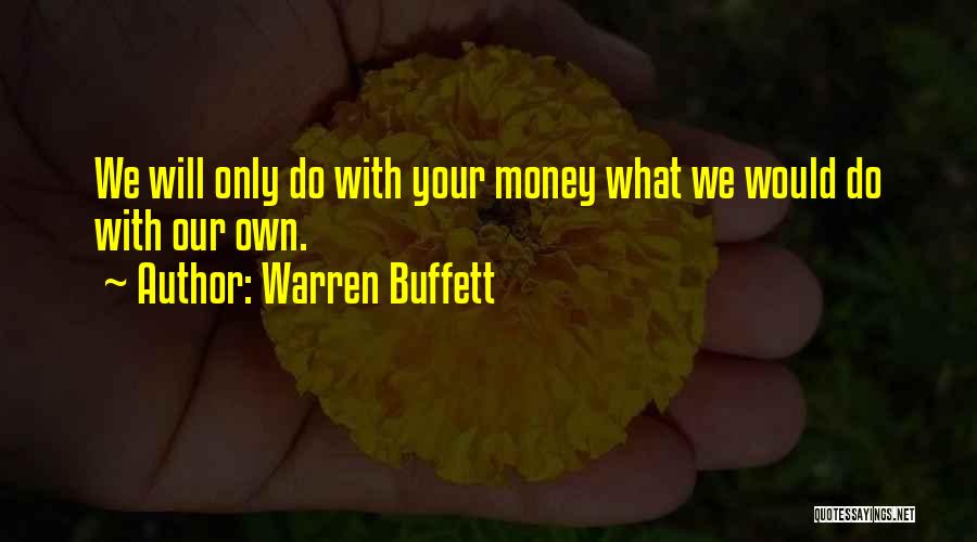 Warren Buffett Quotes: We Will Only Do With Your Money What We Would Do With Our Own.