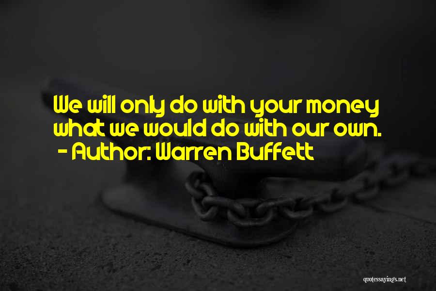 Warren Buffett Quotes: We Will Only Do With Your Money What We Would Do With Our Own.