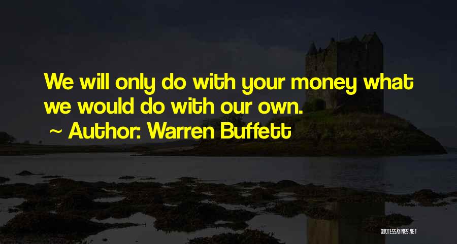 Warren Buffett Quotes: We Will Only Do With Your Money What We Would Do With Our Own.