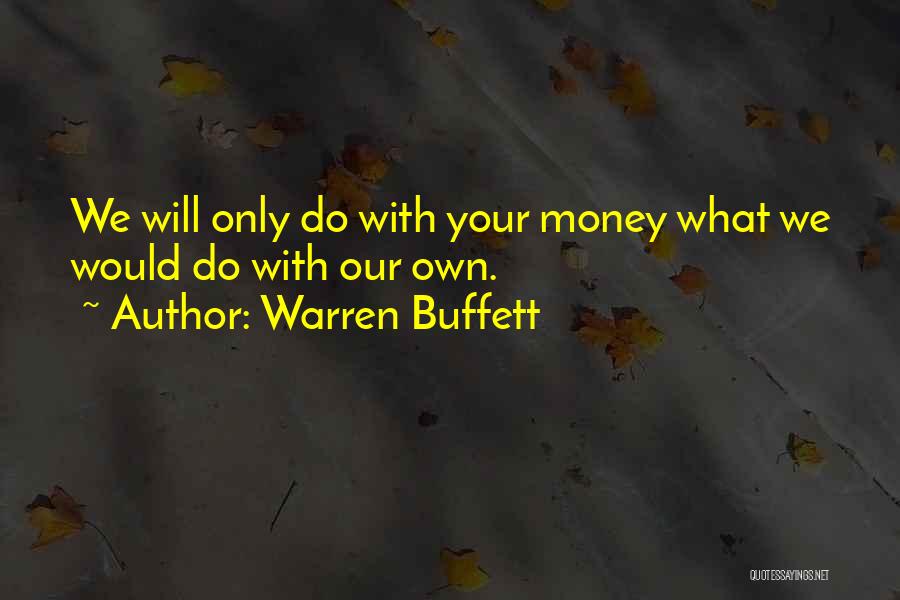 Warren Buffett Quotes: We Will Only Do With Your Money What We Would Do With Our Own.