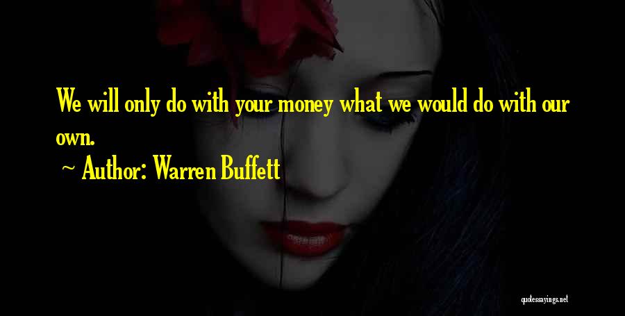 Warren Buffett Quotes: We Will Only Do With Your Money What We Would Do With Our Own.