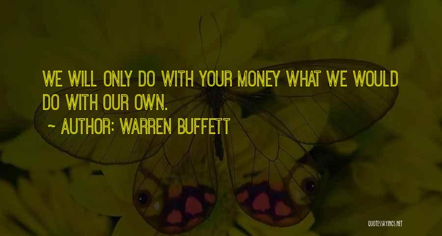 Warren Buffett Quotes: We Will Only Do With Your Money What We Would Do With Our Own.