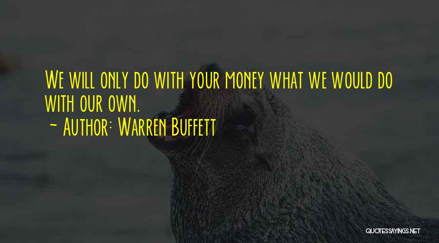 Warren Buffett Quotes: We Will Only Do With Your Money What We Would Do With Our Own.