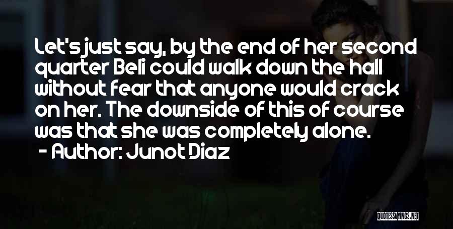 Junot Diaz Quotes: Let's Just Say, By The End Of Her Second Quarter Beli Could Walk Down The Hall Without Fear That Anyone