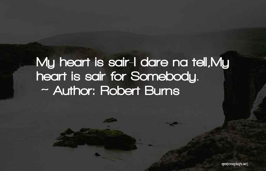 Robert Burns Quotes: My Heart Is Sair-i Dare Na Tell,my Heart Is Sair For Somebody.