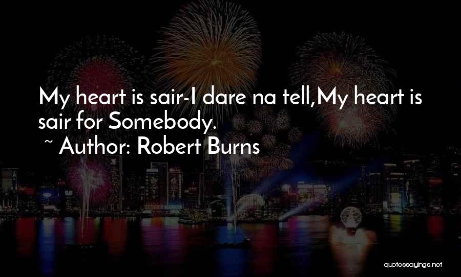 Robert Burns Quotes: My Heart Is Sair-i Dare Na Tell,my Heart Is Sair For Somebody.