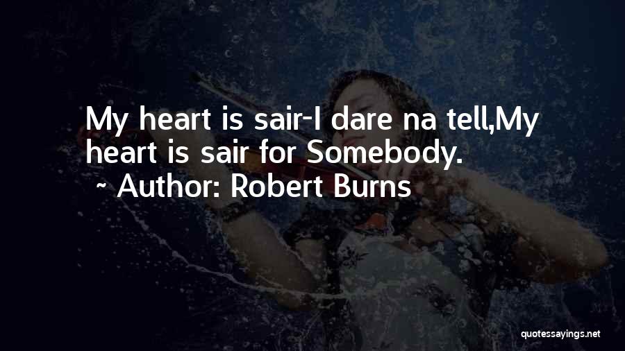 Robert Burns Quotes: My Heart Is Sair-i Dare Na Tell,my Heart Is Sair For Somebody.