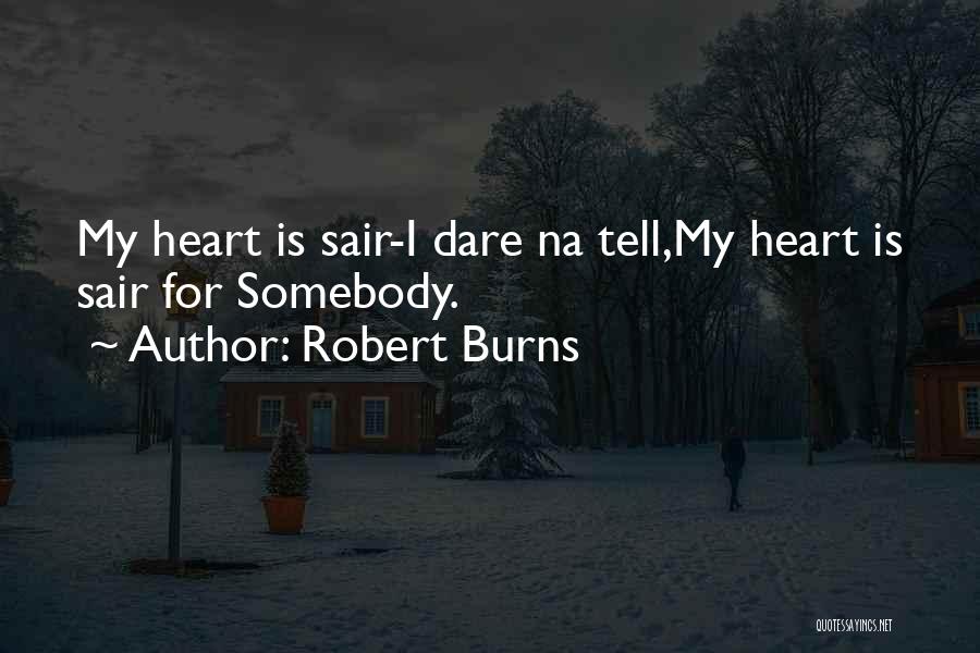 Robert Burns Quotes: My Heart Is Sair-i Dare Na Tell,my Heart Is Sair For Somebody.