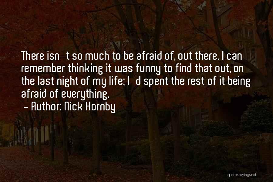 Nick Hornby Quotes: There Isn't So Much To Be Afraid Of, Out There. I Can Remember Thinking It Was Funny To Find That