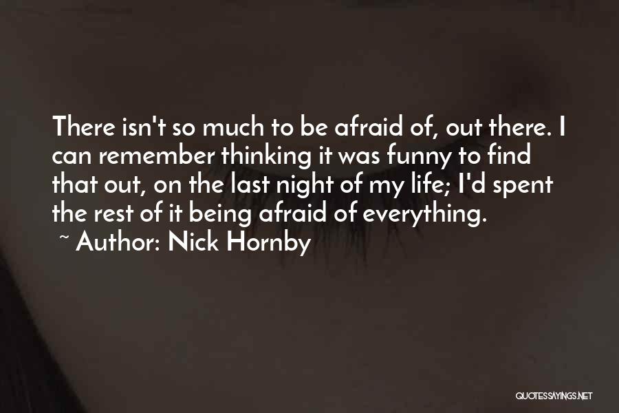 Nick Hornby Quotes: There Isn't So Much To Be Afraid Of, Out There. I Can Remember Thinking It Was Funny To Find That