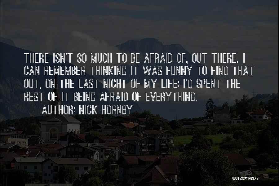 Nick Hornby Quotes: There Isn't So Much To Be Afraid Of, Out There. I Can Remember Thinking It Was Funny To Find That