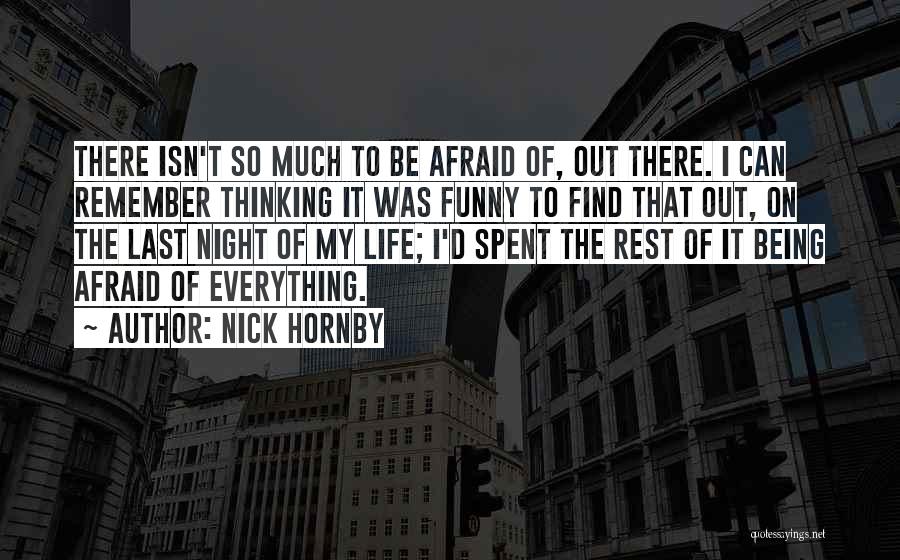 Nick Hornby Quotes: There Isn't So Much To Be Afraid Of, Out There. I Can Remember Thinking It Was Funny To Find That