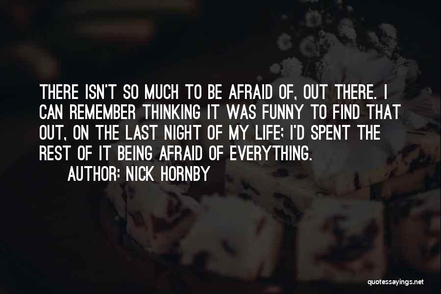 Nick Hornby Quotes: There Isn't So Much To Be Afraid Of, Out There. I Can Remember Thinking It Was Funny To Find That