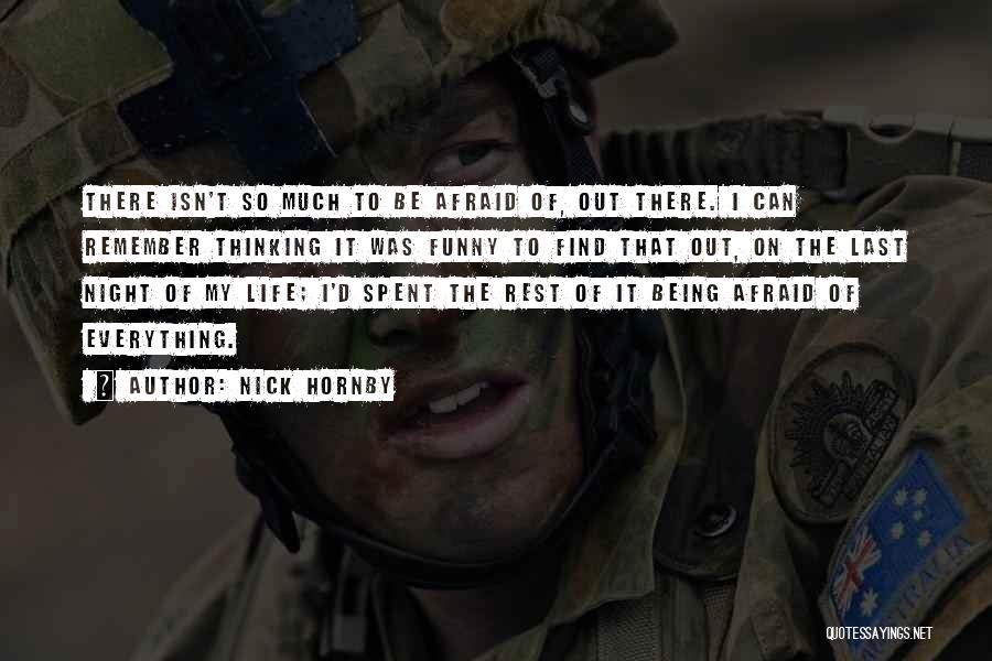 Nick Hornby Quotes: There Isn't So Much To Be Afraid Of, Out There. I Can Remember Thinking It Was Funny To Find That