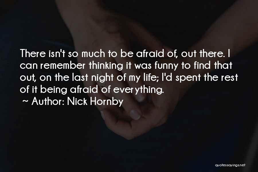 Nick Hornby Quotes: There Isn't So Much To Be Afraid Of, Out There. I Can Remember Thinking It Was Funny To Find That