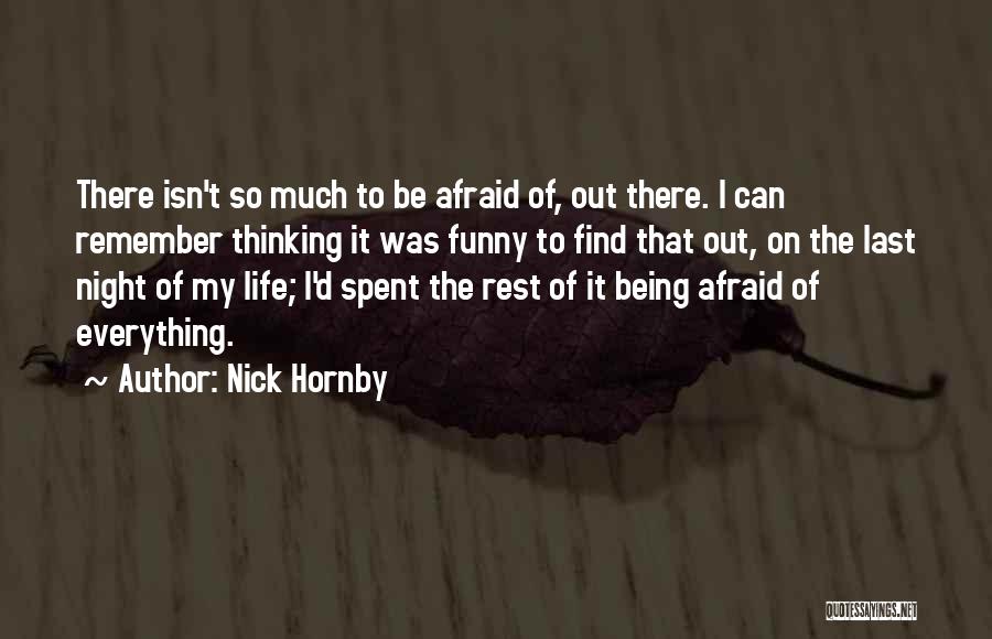 Nick Hornby Quotes: There Isn't So Much To Be Afraid Of, Out There. I Can Remember Thinking It Was Funny To Find That