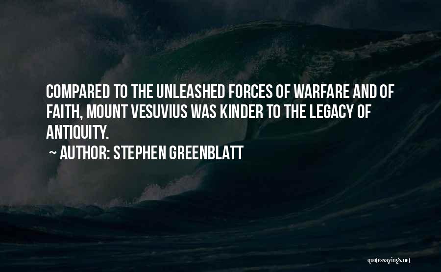 Stephen Greenblatt Quotes: Compared To The Unleashed Forces Of Warfare And Of Faith, Mount Vesuvius Was Kinder To The Legacy Of Antiquity.