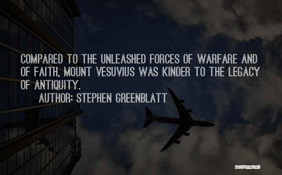 Stephen Greenblatt Quotes: Compared To The Unleashed Forces Of Warfare And Of Faith, Mount Vesuvius Was Kinder To The Legacy Of Antiquity.