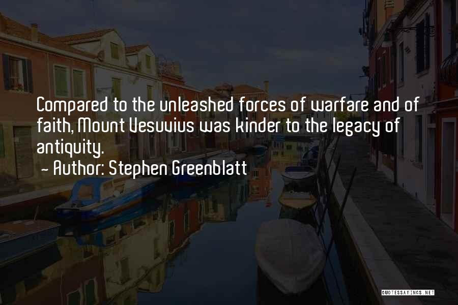 Stephen Greenblatt Quotes: Compared To The Unleashed Forces Of Warfare And Of Faith, Mount Vesuvius Was Kinder To The Legacy Of Antiquity.