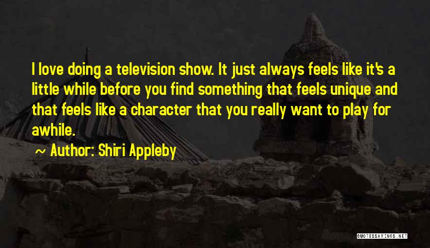 Shiri Appleby Quotes: I Love Doing A Television Show. It Just Always Feels Like It's A Little While Before You Find Something That