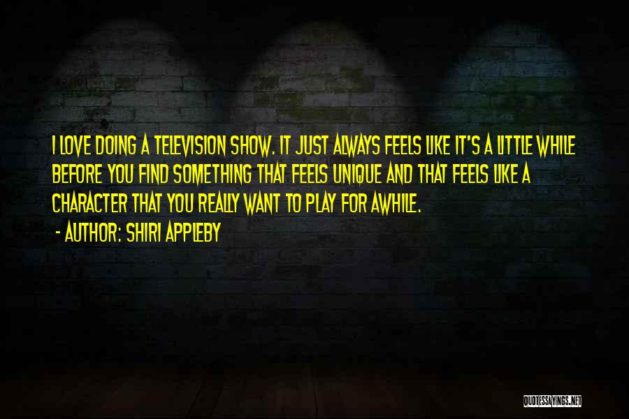 Shiri Appleby Quotes: I Love Doing A Television Show. It Just Always Feels Like It's A Little While Before You Find Something That
