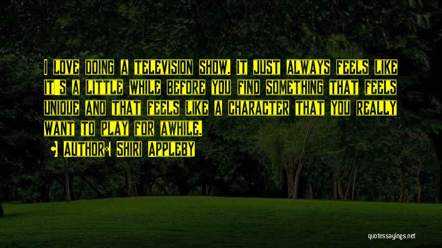 Shiri Appleby Quotes: I Love Doing A Television Show. It Just Always Feels Like It's A Little While Before You Find Something That