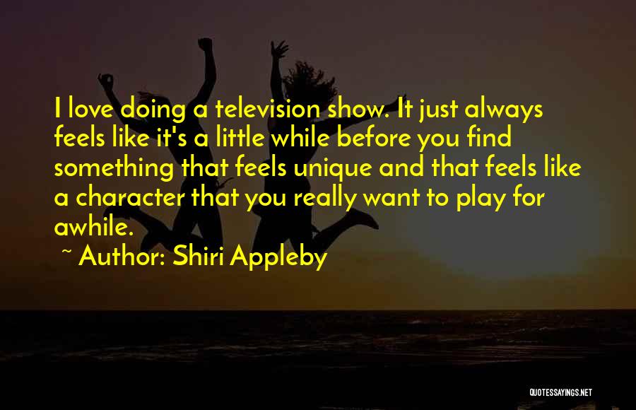 Shiri Appleby Quotes: I Love Doing A Television Show. It Just Always Feels Like It's A Little While Before You Find Something That