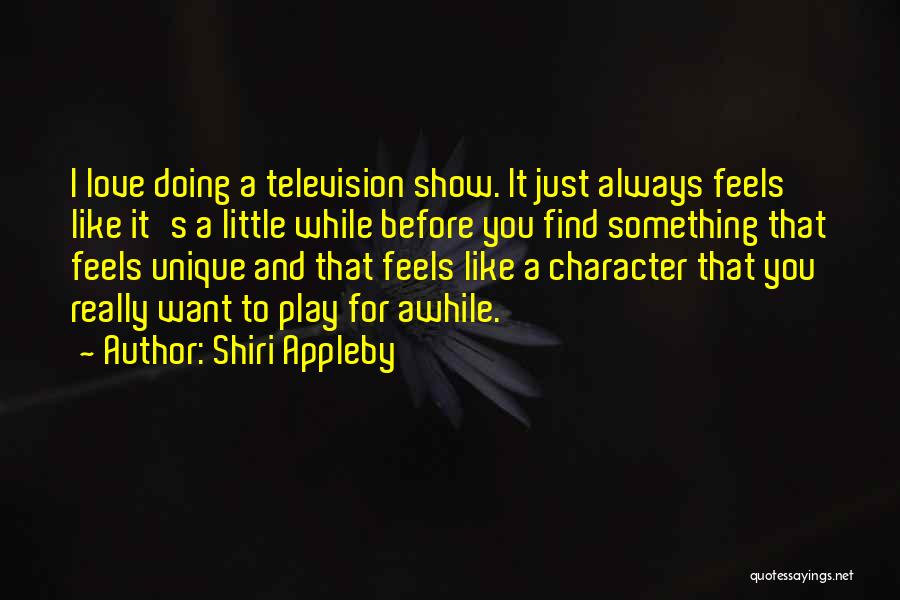 Shiri Appleby Quotes: I Love Doing A Television Show. It Just Always Feels Like It's A Little While Before You Find Something That