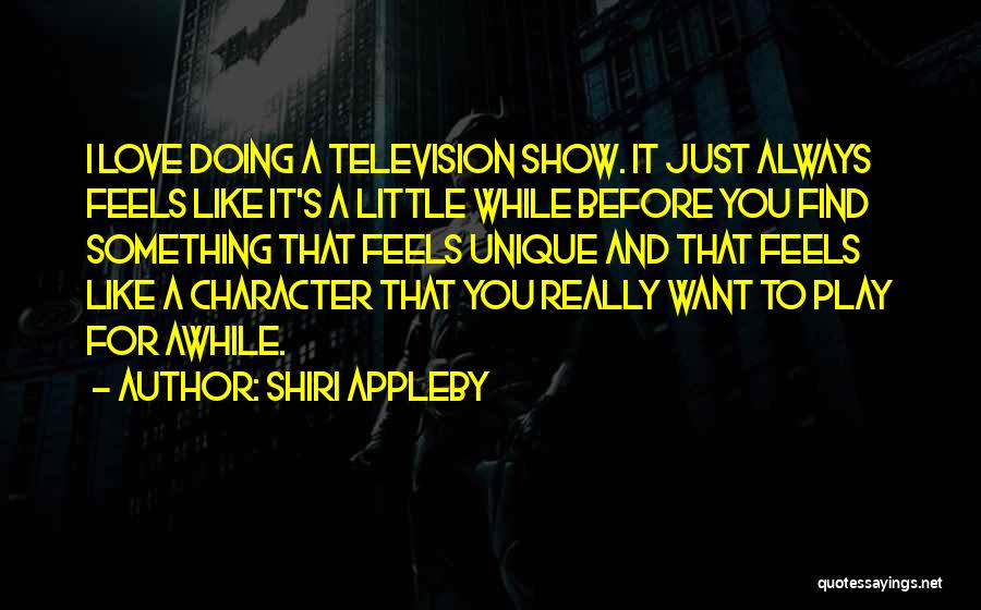 Shiri Appleby Quotes: I Love Doing A Television Show. It Just Always Feels Like It's A Little While Before You Find Something That