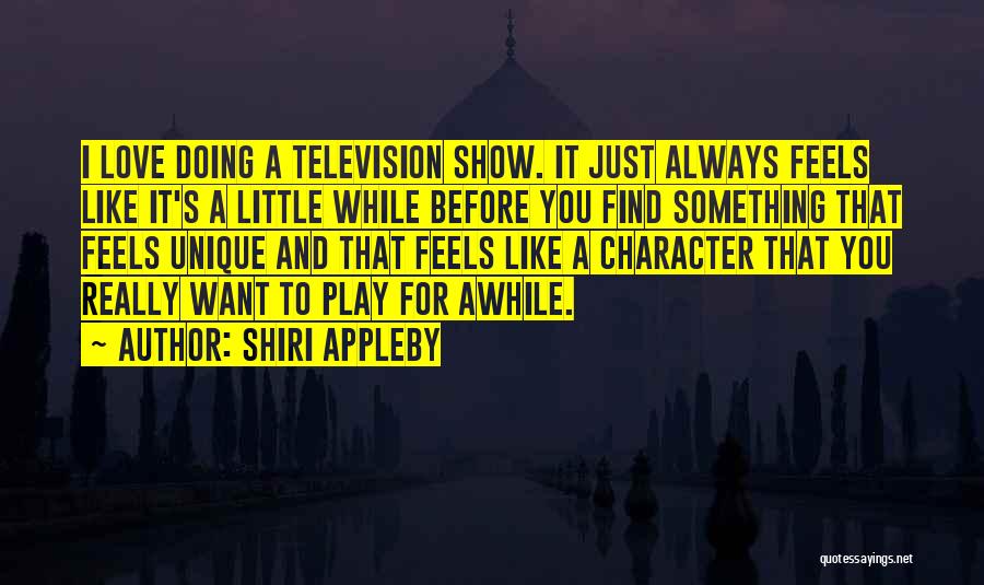 Shiri Appleby Quotes: I Love Doing A Television Show. It Just Always Feels Like It's A Little While Before You Find Something That