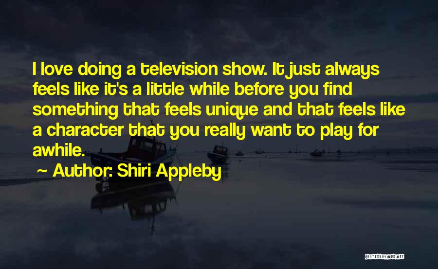 Shiri Appleby Quotes: I Love Doing A Television Show. It Just Always Feels Like It's A Little While Before You Find Something That