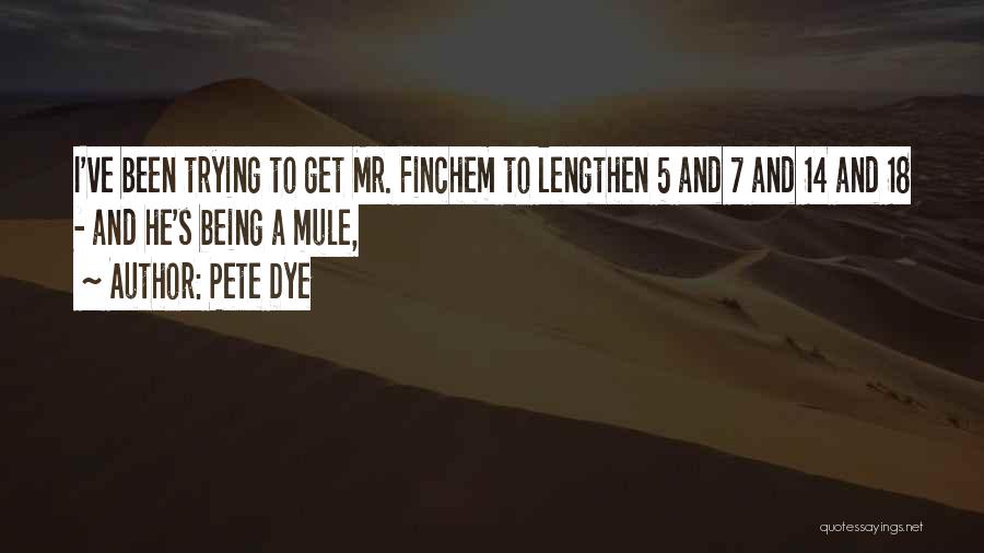 Pete Dye Quotes: I've Been Trying To Get Mr. Finchem To Lengthen 5 And 7 And 14 And 18 - And He's Being