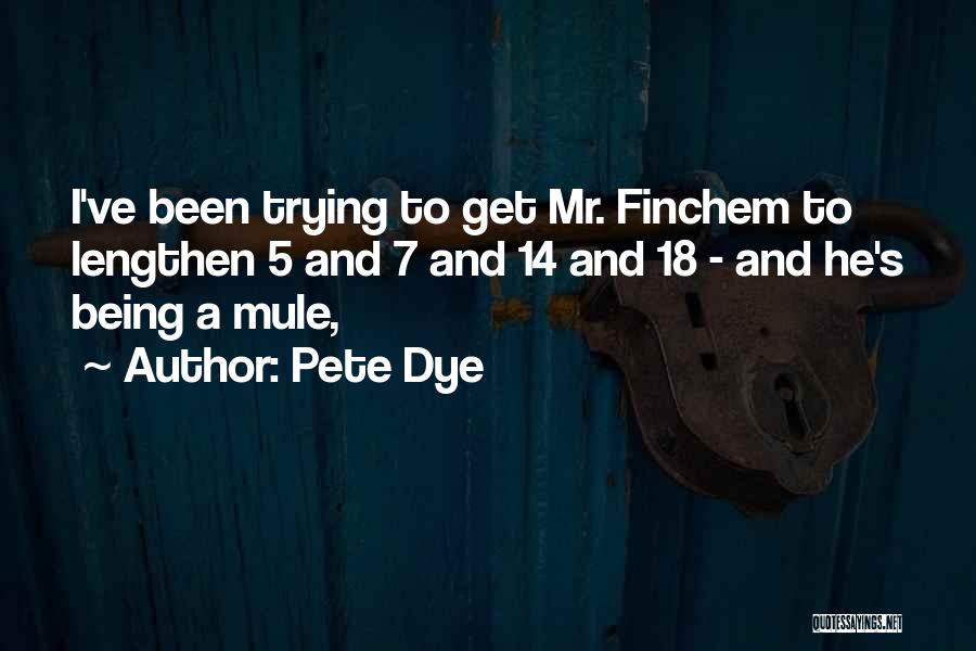 Pete Dye Quotes: I've Been Trying To Get Mr. Finchem To Lengthen 5 And 7 And 14 And 18 - And He's Being