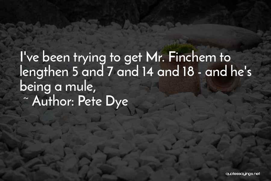 Pete Dye Quotes: I've Been Trying To Get Mr. Finchem To Lengthen 5 And 7 And 14 And 18 - And He's Being