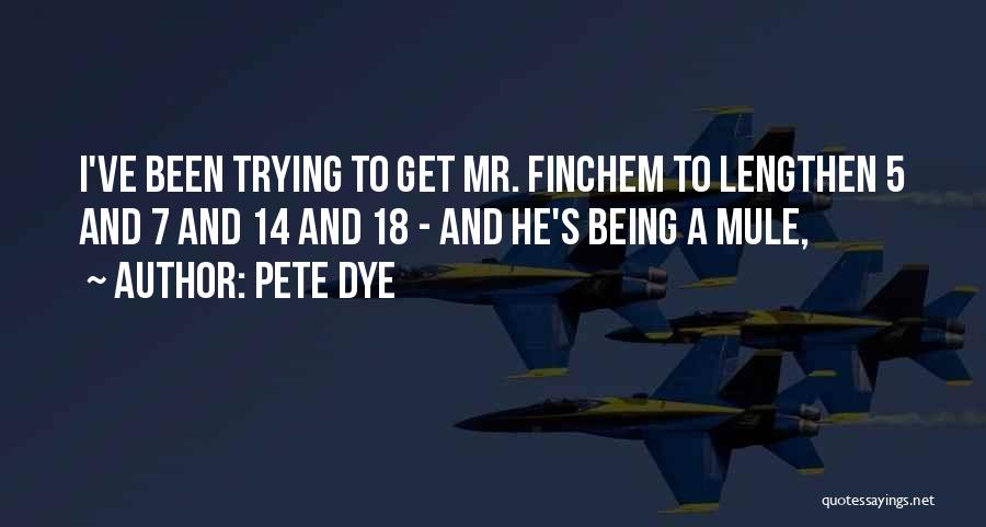 Pete Dye Quotes: I've Been Trying To Get Mr. Finchem To Lengthen 5 And 7 And 14 And 18 - And He's Being