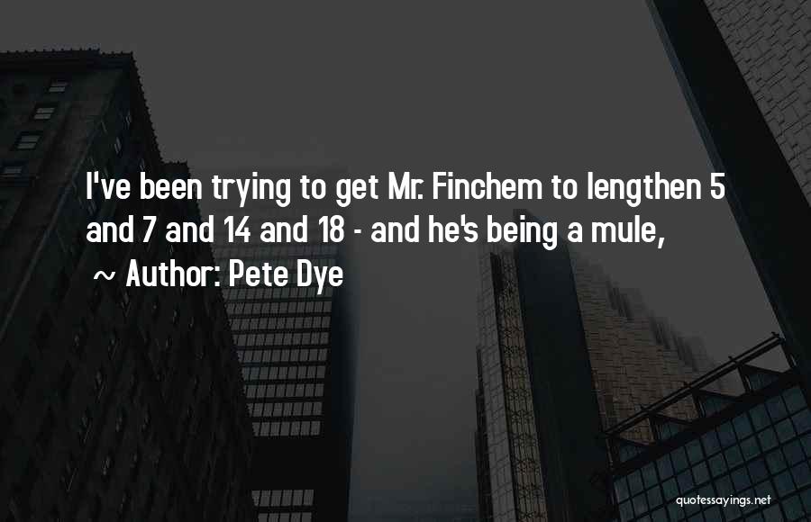 Pete Dye Quotes: I've Been Trying To Get Mr. Finchem To Lengthen 5 And 7 And 14 And 18 - And He's Being