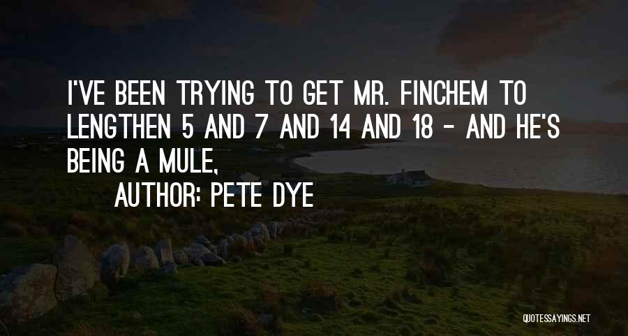 Pete Dye Quotes: I've Been Trying To Get Mr. Finchem To Lengthen 5 And 7 And 14 And 18 - And He's Being