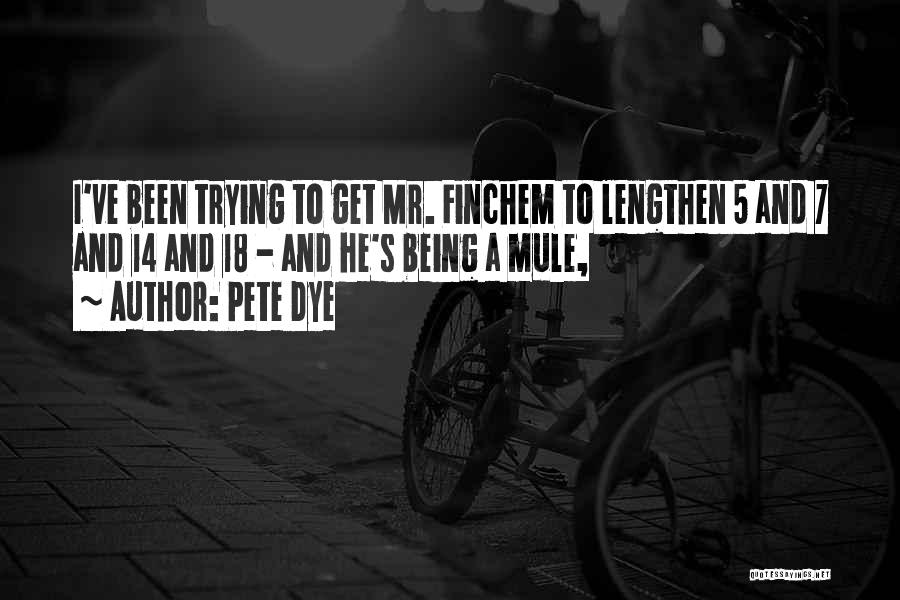 Pete Dye Quotes: I've Been Trying To Get Mr. Finchem To Lengthen 5 And 7 And 14 And 18 - And He's Being