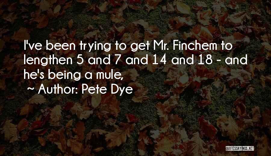 Pete Dye Quotes: I've Been Trying To Get Mr. Finchem To Lengthen 5 And 7 And 14 And 18 - And He's Being