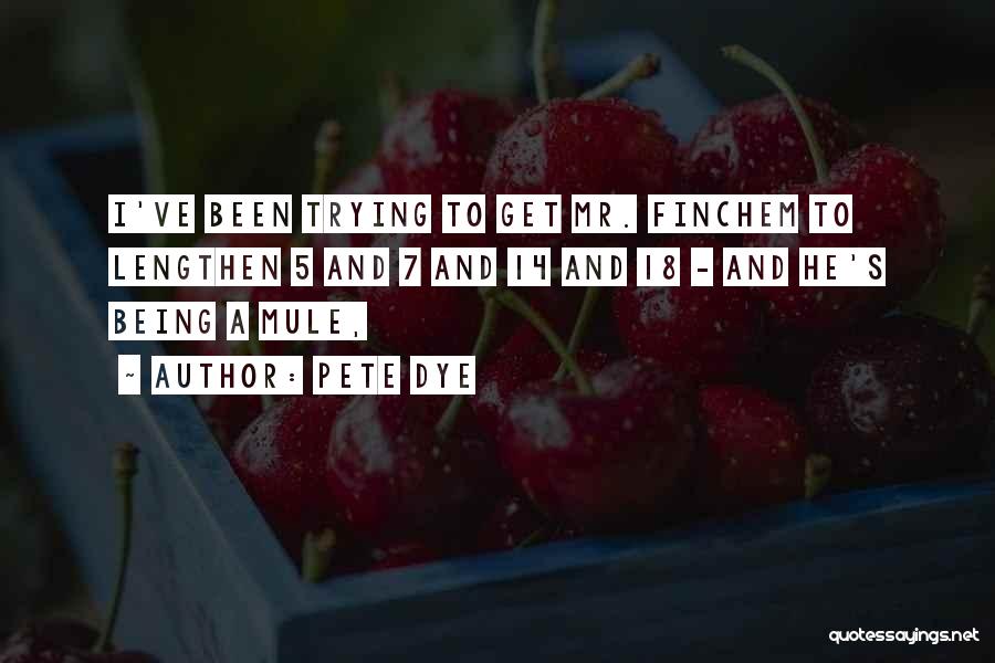 Pete Dye Quotes: I've Been Trying To Get Mr. Finchem To Lengthen 5 And 7 And 14 And 18 - And He's Being