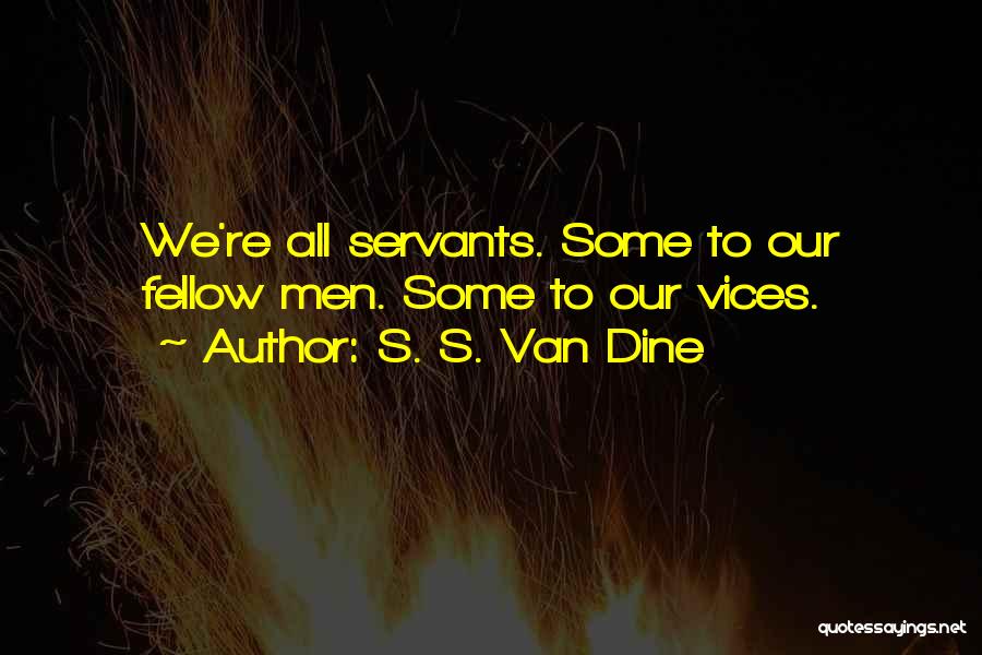 S. S. Van Dine Quotes: We're All Servants. Some To Our Fellow Men. Some To Our Vices.